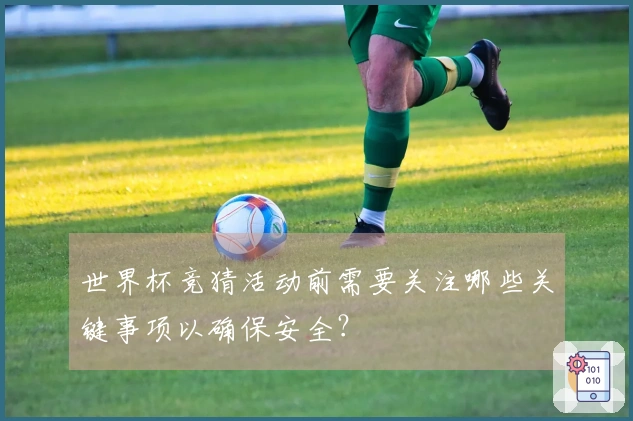 世界杯竞猜活动前需要关注哪些关键事项以确保安全？