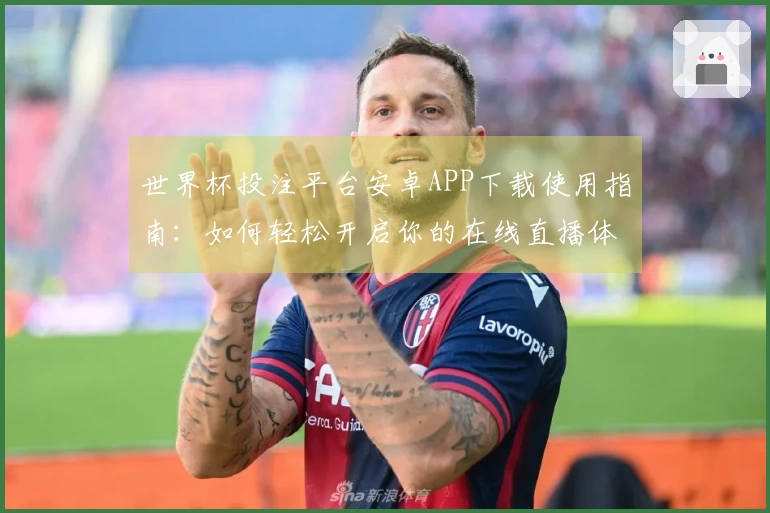 世界杯投注平台安卓APP下载使用指南：如何轻松开启你的在线直播体验