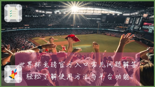 世界杯竞猜官方入口常见问题解答：轻松了解使用方法与平台功能