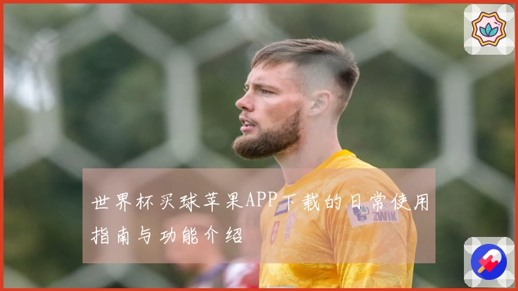 世界杯买球苹果APP下载的日常使用指南与功能介绍