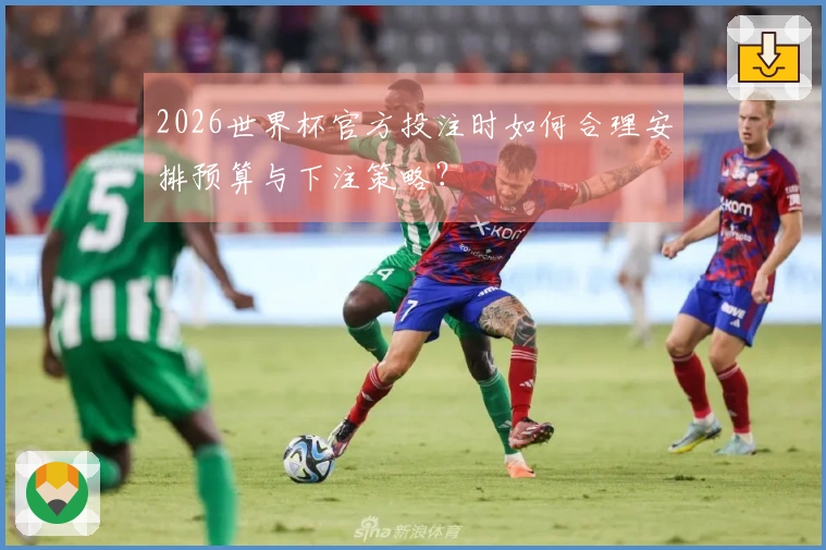 2026世界杯官方投注时如何合理安排预算与下注策略？