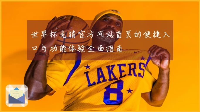 世界杯竞猜官方网站首页的便捷入口与功能体验全面指南