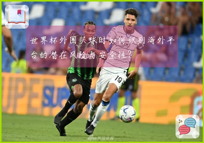 世界杯外围买球时如何识别海外平台的潜在风险与安全性？