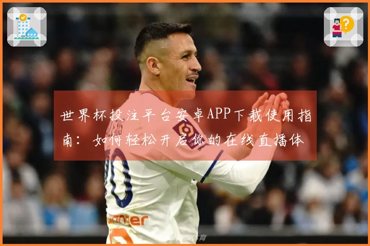 世界杯投注平台安卓APP下载使用指南：如何轻松开启你的在线直播体验