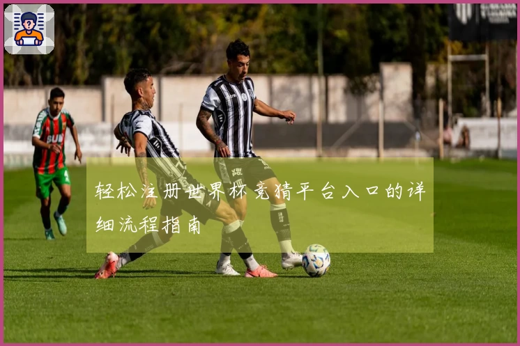 轻松注册世界杯竞猜平台入口的详细流程指南