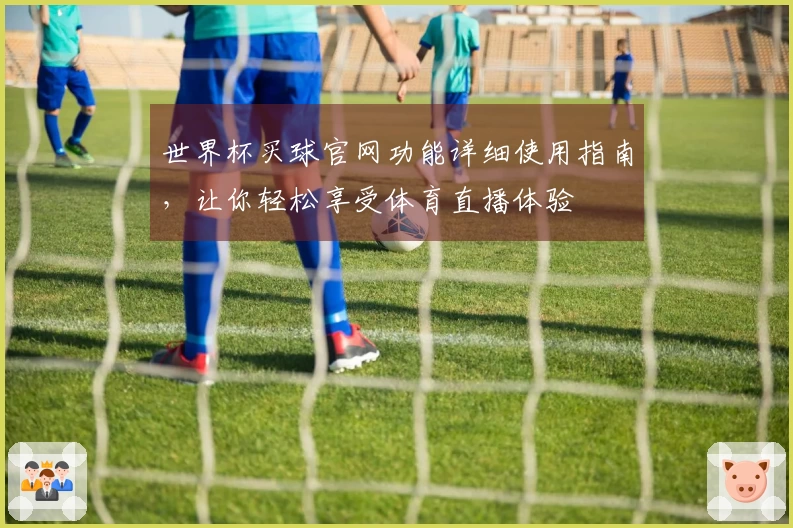 世界杯买球官网功能详细使用指南,让你轻松享受体育直播体验