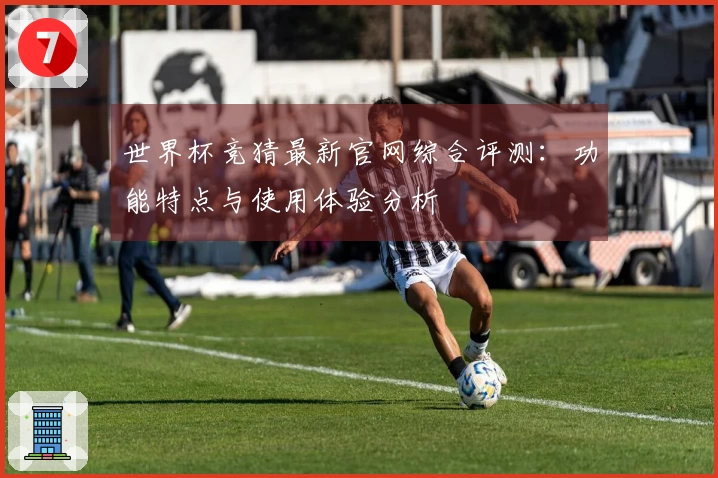 世界杯竞猜最新官网综合评测：功能特点与使用体验分析